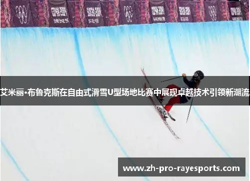 艾米丽·布鲁克斯在自由式滑雪U型场地比赛中展现卓越技术引领新潮流