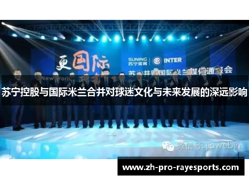 苏宁控股与国际米兰合并对球迷文化与未来发展的深远影响 苏宁控股与国际米兰合并对球迷文化与未来发展的深远影响