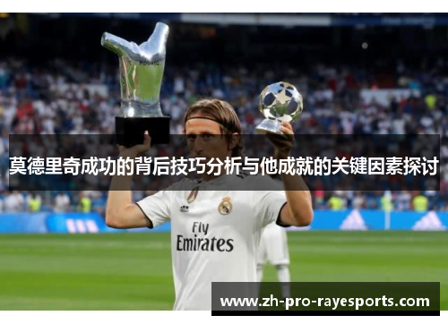 莫德里奇成功的背后技巧分析与他成就的关键因素探讨 莫德里奇成功的背后技巧分析与他成就的关键因素探讨