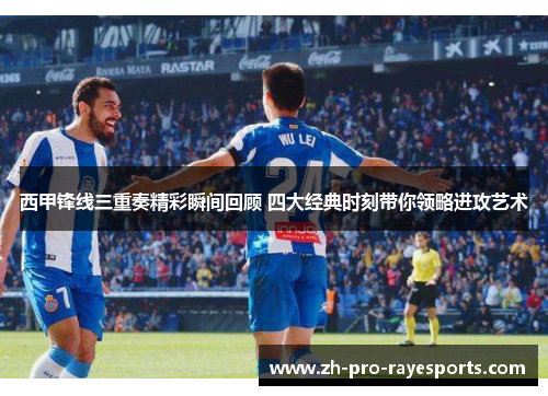 西甲锋线三重奏精彩瞬间回顾 四大经典时刻带你领略进攻艺术