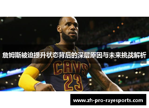 詹姆斯被迫提升状态背后的深层原因与未来挑战解析 詹姆斯被迫提升状态背后的深层原因与未来挑战解析