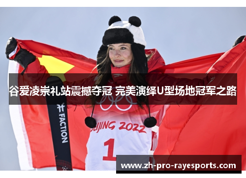 谷爱凌崇礼站震撼夺冠 完美演绎U型场地冠军之路 谷爱凌崇礼站震撼夺冠 完美演绎U型场地冠军之路