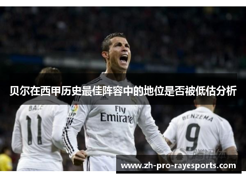 贝尔在西甲历史最佳阵容中的地位是否被低估分析 贝尔在西甲历史最佳阵容中的地位是否被低估分析