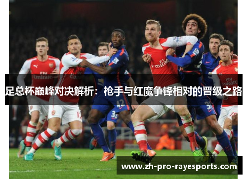 足总杯巅峰对决解析:枪手与红魔争锋相对的晋级之路 足总杯巅峰对决解析:枪手与红魔争锋相对的晋级之路