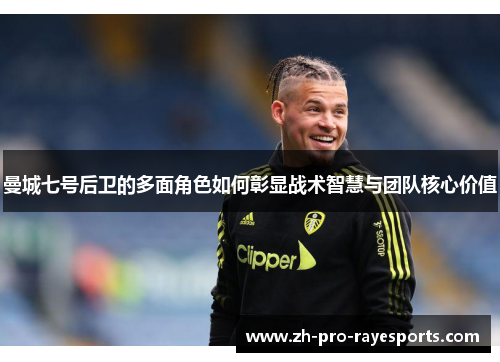 曼城七号后卫的多面角色如何彰显战术智慧与团队核心价值