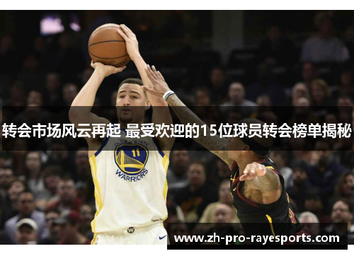 转会市场风云再起 最受欢迎的15位球员转会榜单揭秘 转会市场风云再起 最受欢迎的15位球员转会榜单揭秘