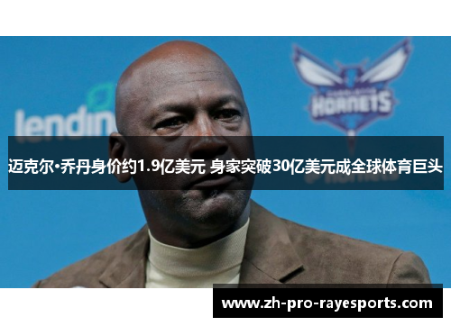 迈克尔·乔丹身价约1.9亿美元 身家突破30亿美元成全球体育巨头 迈克尔·乔丹身价约1.9亿美元 身家突破30亿美元成全球体育巨头