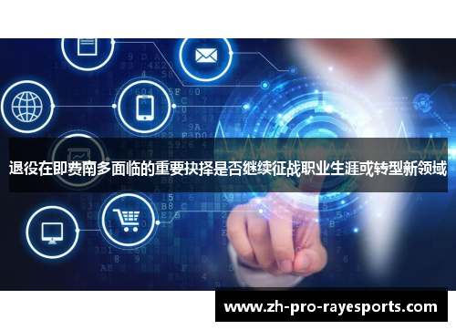 退役在即费南多面临的重要抉择是否继续征战职业生涯或转型新领域 退役在即费南多面临的重要抉择是否继续征战职业生涯或转型新领域