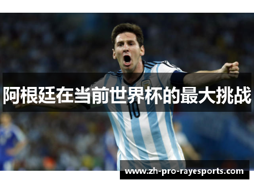 阿根廷在当前世界杯的最大挑战 阿根廷在当前世界杯的最大挑战