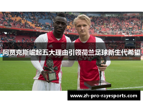 阿贾克斯崛起五大理由引领荷兰足球新生代希望 阿贾克斯崛起五大理由引领荷兰足球新生代希望