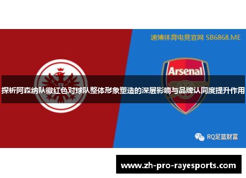 探析阿森纳队徽红色对球队整体形象塑造的深层影响与品牌认同度提升作用