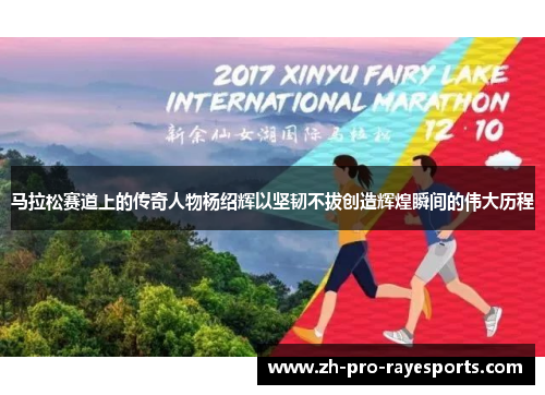 马拉松赛道上的传奇人物杨绍辉以坚韧不拔创造辉煌瞬间的伟大历程