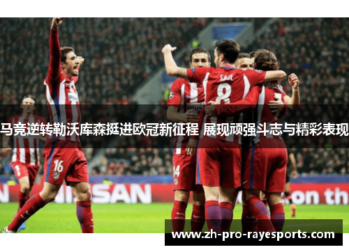 马竞逆转勒沃库森挺进欧冠新征程 展现顽强斗志与精彩表现