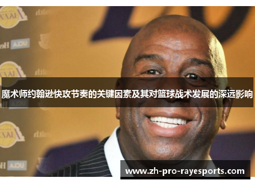魔术师约翰逊快攻节奏的关键因素及其对篮球战术发展的深远影响 魔术师约翰逊快攻节奏的关键因素及其对篮球战术发展的深远影响