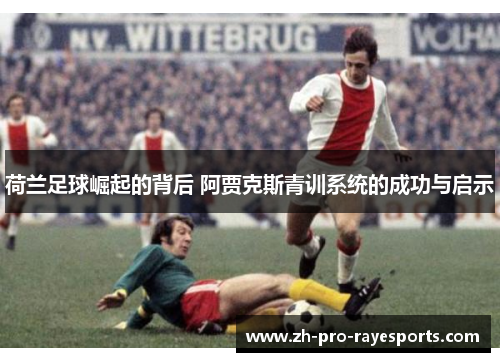 荷兰足球崛起的背后 阿贾克斯青训系统的成功与启示
