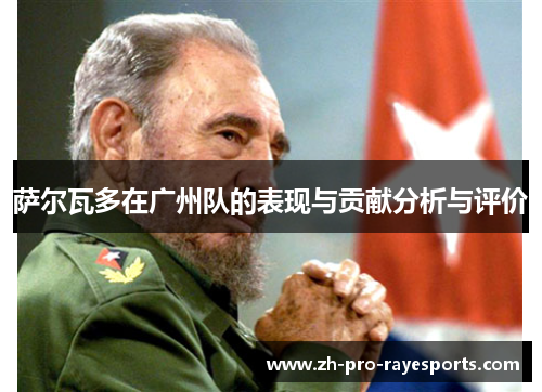 萨尔瓦多在广州队的表现与贡献分析与评价