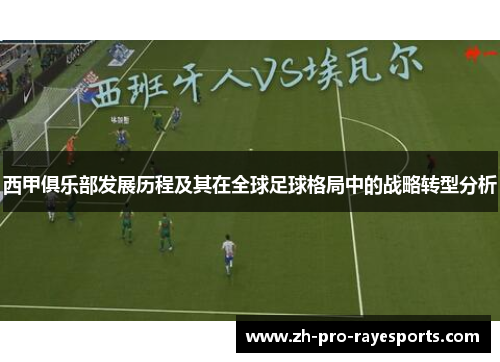 西甲俱乐部发展历程及其在全球足球格局中的战略转型分析 西甲俱乐部发展历程及其在全球足球格局中的战略转型分析