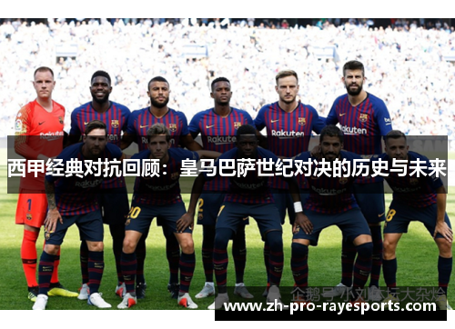 西甲经典对抗回顾:皇马巴萨世纪对决的历史与未来 西甲经典对抗回顾:皇马巴萨世纪对决的历史与未来