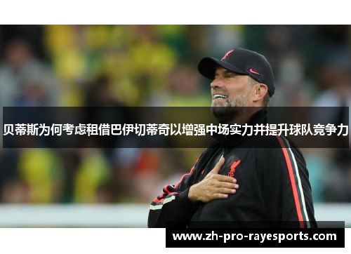 贝蒂斯为何考虑租借巴伊切蒂奇以增强中场实力并提升球队竞争力 贝蒂斯为何考虑租借巴伊切蒂奇以增强中场实力并提升球队竞争力