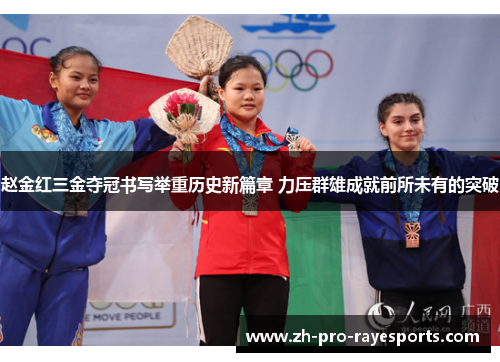 赵金红三金夺冠书写举重历史新篇章 力压群雄成就前所未有的突破