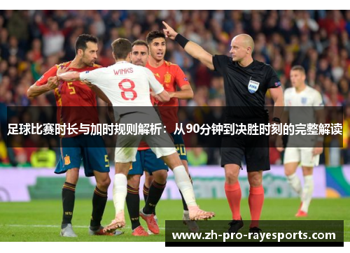 足球比赛时长与加时规则解析:从90分钟到决胜时刻的完整解读 足球比赛时长与加时规则解析:从90分钟到决胜时刻的完整解读