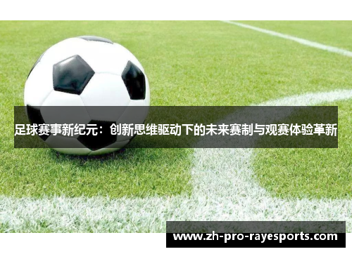 足球赛事新纪元:创新思维驱动下的未来赛制与观赛体验革新 足球赛事新纪元:创新思维驱动下的未来赛制与观赛体验革新