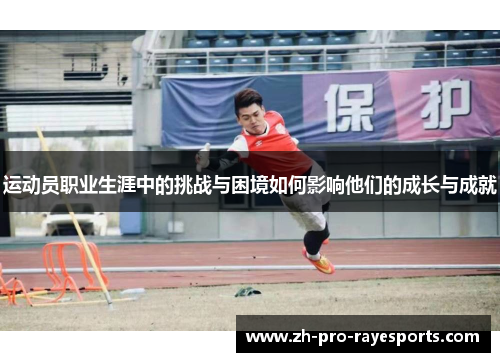 运动员职业生涯中的挑战与困境如何影响他们的成长与成就