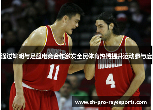 通过姚明与足篮电竞合作激发全民体育热情提升运动参与度