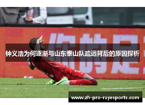 钟义浩为何逐渐与山东泰山队疏远背后的原因探析
