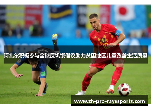 阿扎尔积极参与全球反饥饿倡议助力贫困地区儿童改善生活质量 阿扎尔积极参与全球反饥饿倡议助力贫困地区儿童改善生活质量