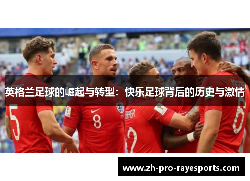 英格兰足球的崛起与转型:快乐足球背后的历史与激情 英格兰足球的崛起与转型:快乐足球背后的历史与激情