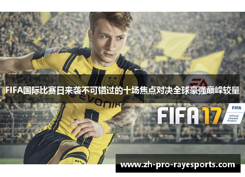 FIFA国际比赛日来袭不可错过的十场焦点对决全球豪强巅峰较量 FIFA国际比赛日来袭不可错过的十场焦点对决全球豪强巅峰较量