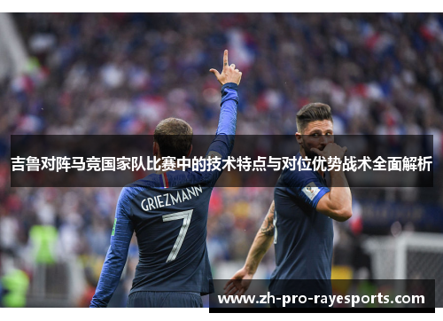 吉鲁对阵马竞国家队比赛中的技术特点与对位优势战术全面解析