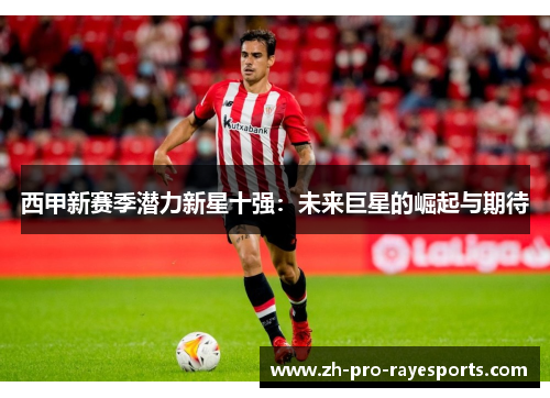西甲新赛季潜力新星十强：未来巨星的崛起与期待