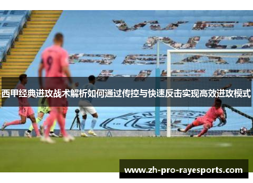 西甲经典进攻战术解析如何通过传控与快速反击实现高效进攻模式