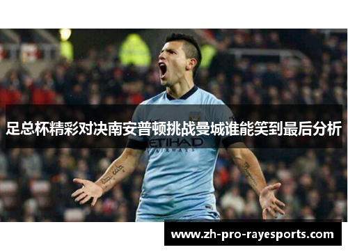 足总杯精彩对决南安普顿挑战曼城谁能笑到最后分析