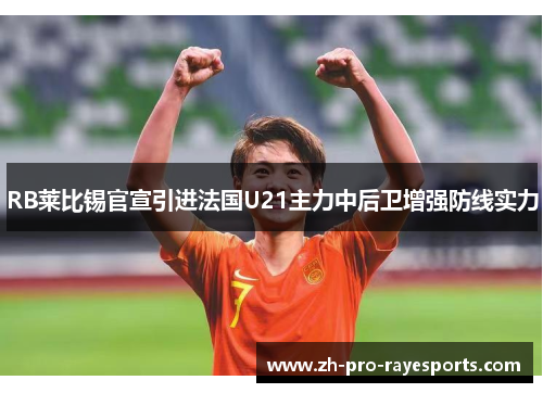 RB莱比锡官宣引进法国U21主力中后卫增强防线实力 RB莱比锡官宣引进法国U21主力中后卫增强防线实力
