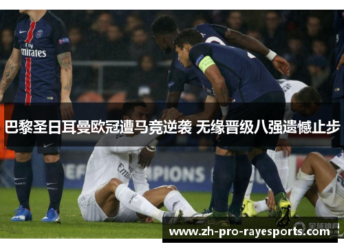 巴黎圣日耳曼欧冠遭马竞逆袭 无缘晋级八强遗憾止步