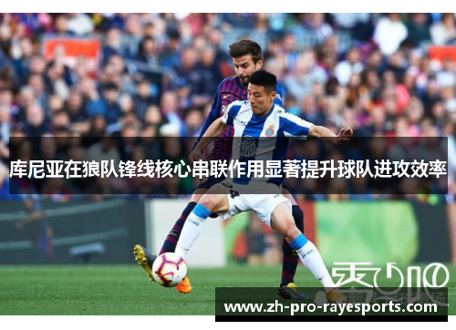 库尼亚在狼队锋线核心串联作用显著提升球队进攻效率