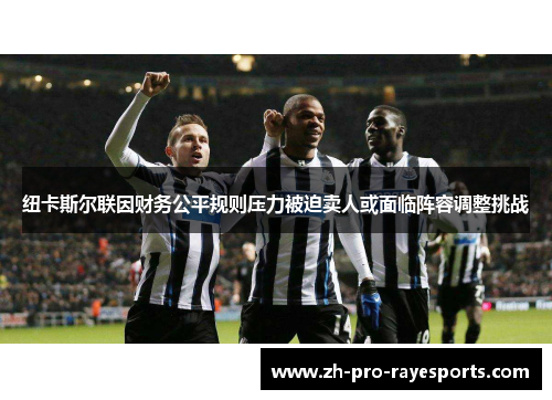 纽卡斯尔联因财务公平规则压力被迫卖人或面临阵容调整挑战