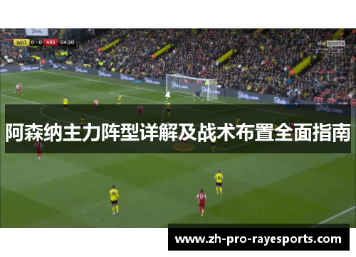 阿森纳主力阵型详解及战术布置全面指南