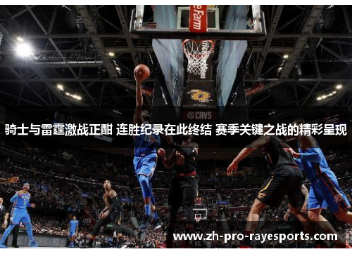 骑士与雷霆激战正酣 连胜纪录在此终结 赛季关键之战的精彩呈现 骑士与雷霆激战正酣 连胜纪录在此终结 赛季关键之战的精彩呈现