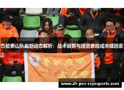 鲁能泰山队最新动态解析:战术调整与球员表现成关键因素 鲁能泰山队最新动态解析:战术调整与球员表现成关键因素