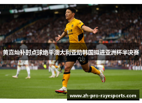 黄喜灿补时点球绝平澳大利亚助韩国挺进亚洲杯半决赛 黄喜灿补时点球绝平澳大利亚助韩国挺进亚洲杯半决赛
