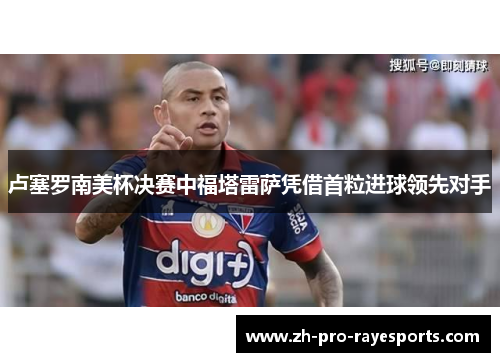 卢塞罗南美杯决赛中福塔雷萨凭借首粒进球领先对手 卢塞罗南美杯决赛中福塔雷萨凭借首粒进球领先对手